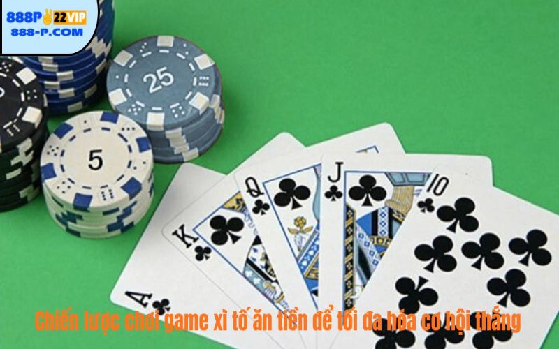 Chiến lược chơi game xì tố ăn tiền để tối đa hóa cơ hội thắng