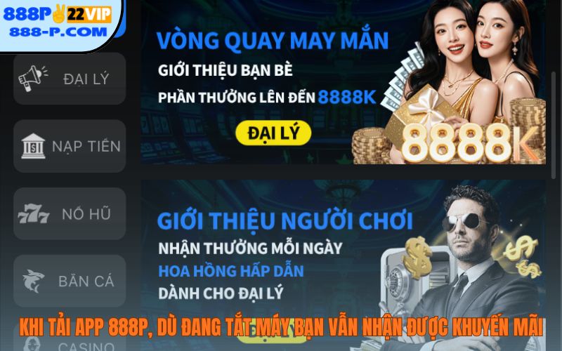 Khi tải app 888P, dù đang tắt máy bạn vẫn nhận được khuyến mãi
